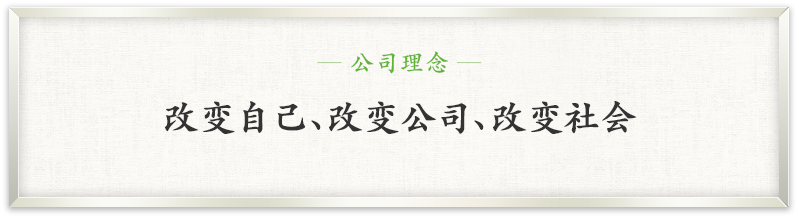 ─ 公司理念 ─ 改变自己、改变公司、改变社会。