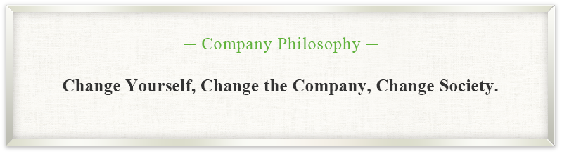 ─ Company Philosophy ─ Change Yourself, Change the Company, Change Society